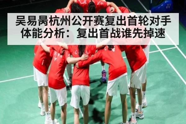 吴易昺杭州公开赛复出首轮对手体能分析:复出首战谁先掉速 | kaiyun