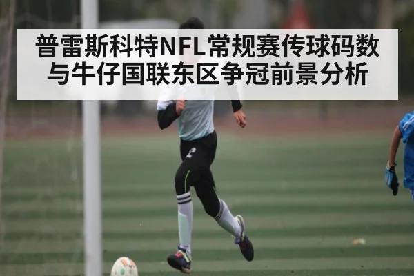 普雷斯科特NFL常规赛传球码数与牛仔国联东区争冠前景分析（kaiyun）