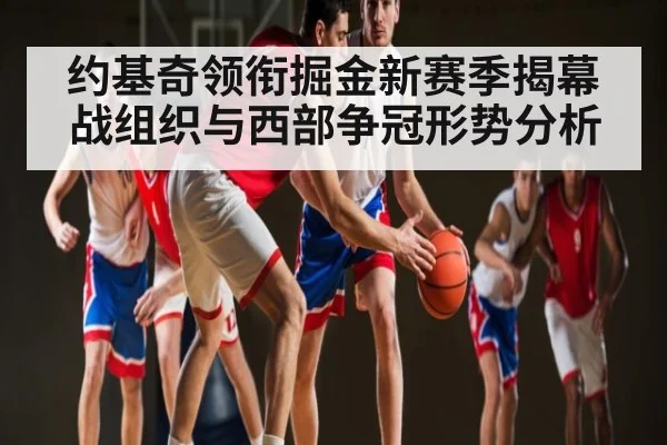 约基奇领衔掘金新赛季揭幕战组织与西部争冠形势分析（kaiyun）