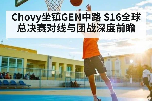 Chovy坐镇GEN中路 S16全球总决赛对线与团战深度前瞻（kaiyun）
