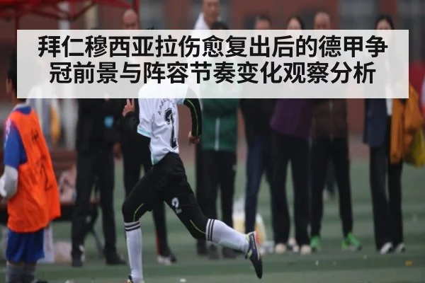 拜仁穆西亚拉伤愈复出后的德甲争冠前景与阵容节奏变化观察分析